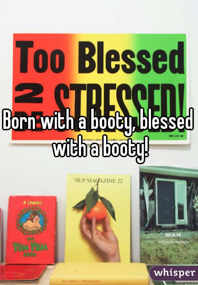 Born with a booty, blessed with a booty!