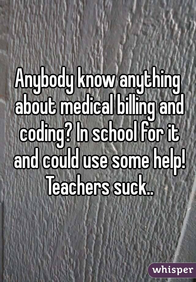 Anybody know anything about medical billing and coding? In school for it and could use some help! Teachers suck..