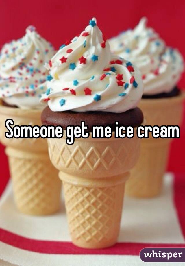 Someone get me ice cream