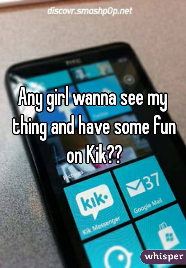 Any girl wanna see my thing and have some fun on Kik??