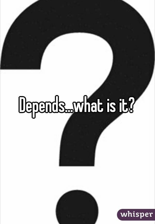 Depends...what is it?