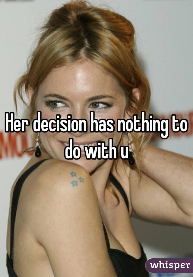 Her decision has nothing to do with u