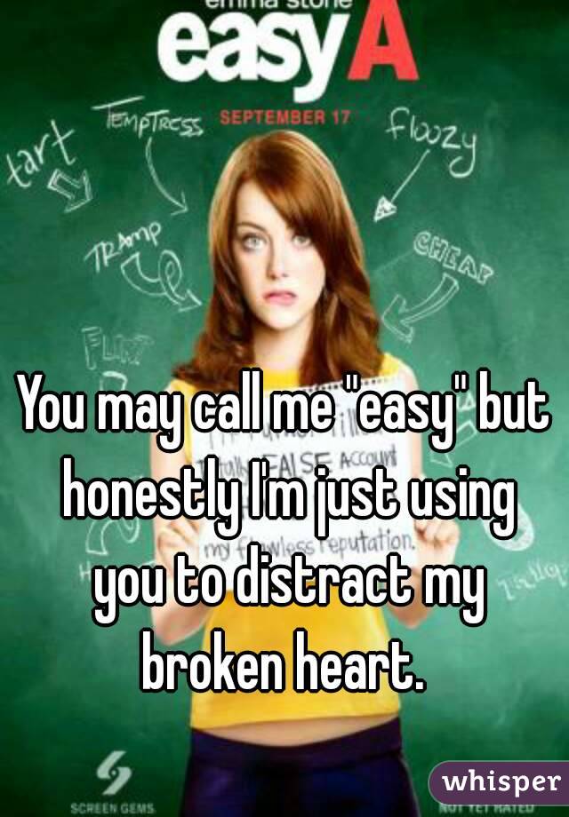 You may call me "easy" but honestly I'm just using you to distract my broken heart. 