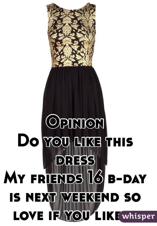 Opinion 
Do you like this dress 
My friends 16 b-day is next weekend so love if you like it