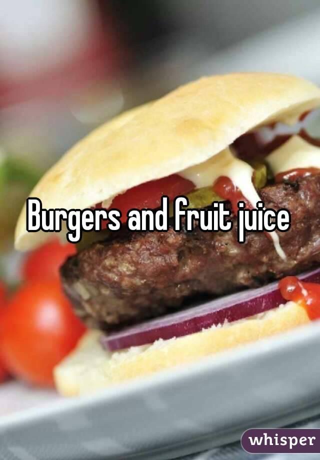 Burgers and fruit juice