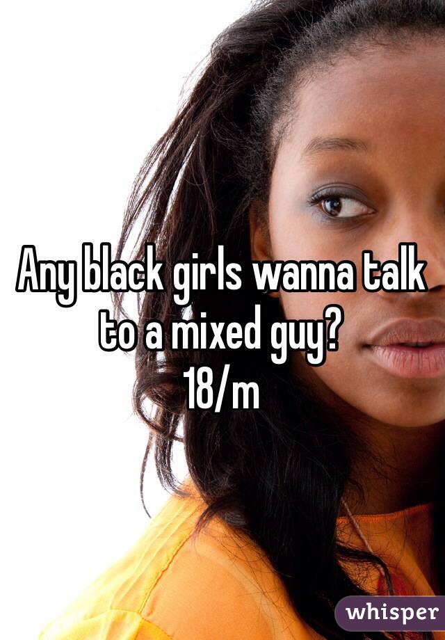 Any black girls wanna talk to a mixed guy? 
18/m