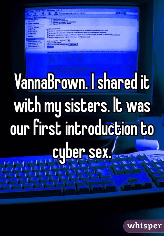 VannaBrown. I shared it with my sisters. It was our first introduction to cyber sex.