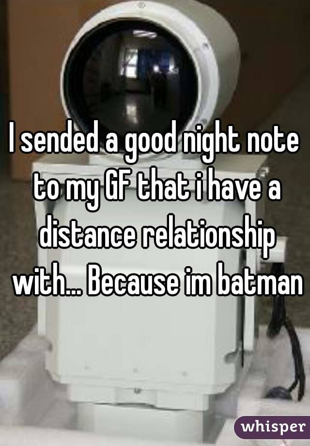 I sended a good night note to my GF that i have a distance relationship with... Because im batman