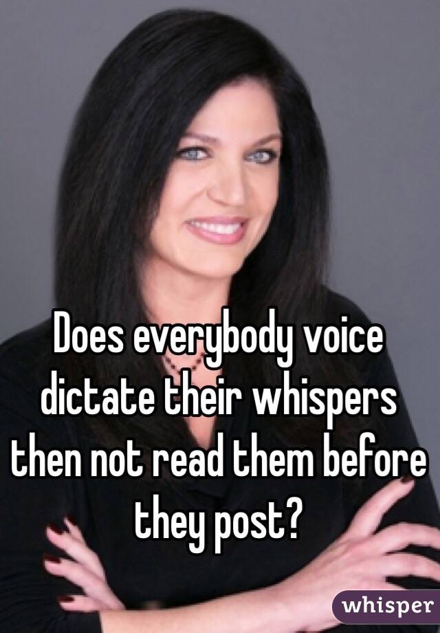 Does everybody voice dictate their whispers then not read them before they post?