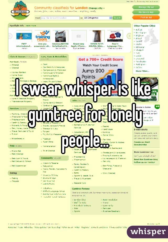 I swear whisper is like gumtree for lonely people...