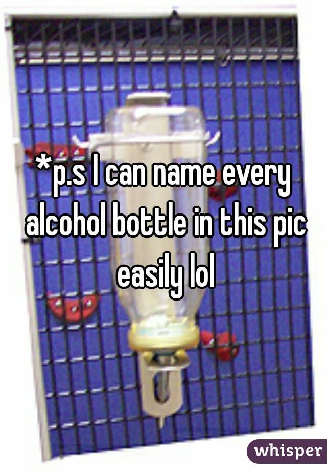 *p.s I can name every alcohol bottle in this pic easily lol
