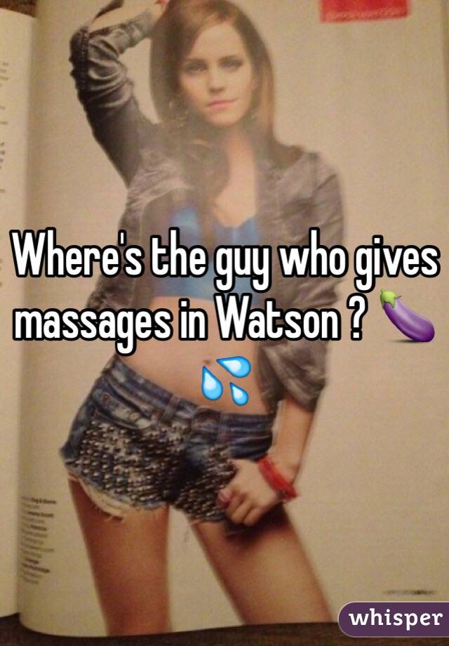 Where's the guy who gives massages in Watson ? 🍆💦