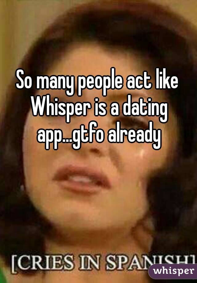 So many people act like Whisper is a dating app...gtfo already