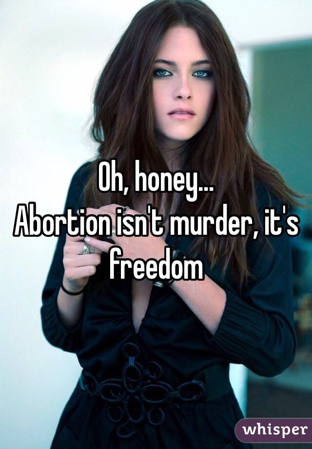 Oh, honey...
Abortion isn't murder, it's freedom 