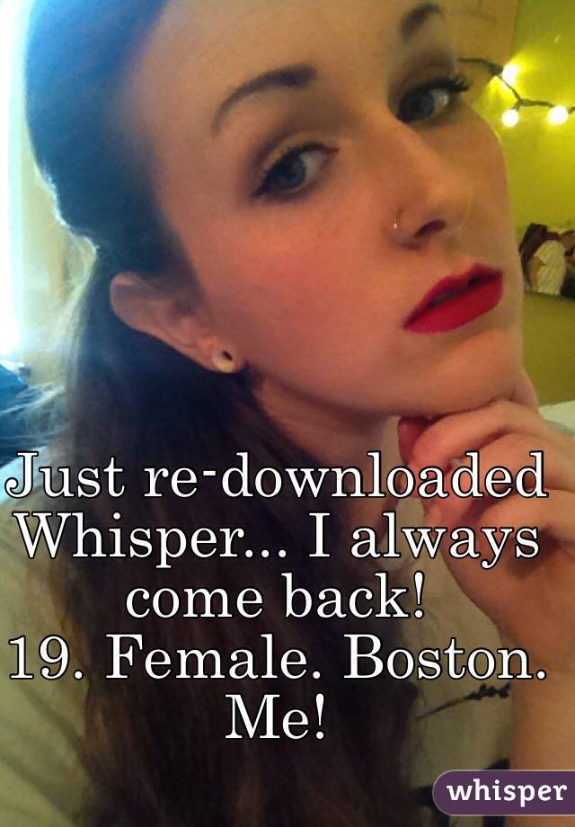 Just re-downloaded Whisper... I always come back!
19. Female. Boston. 
Me!