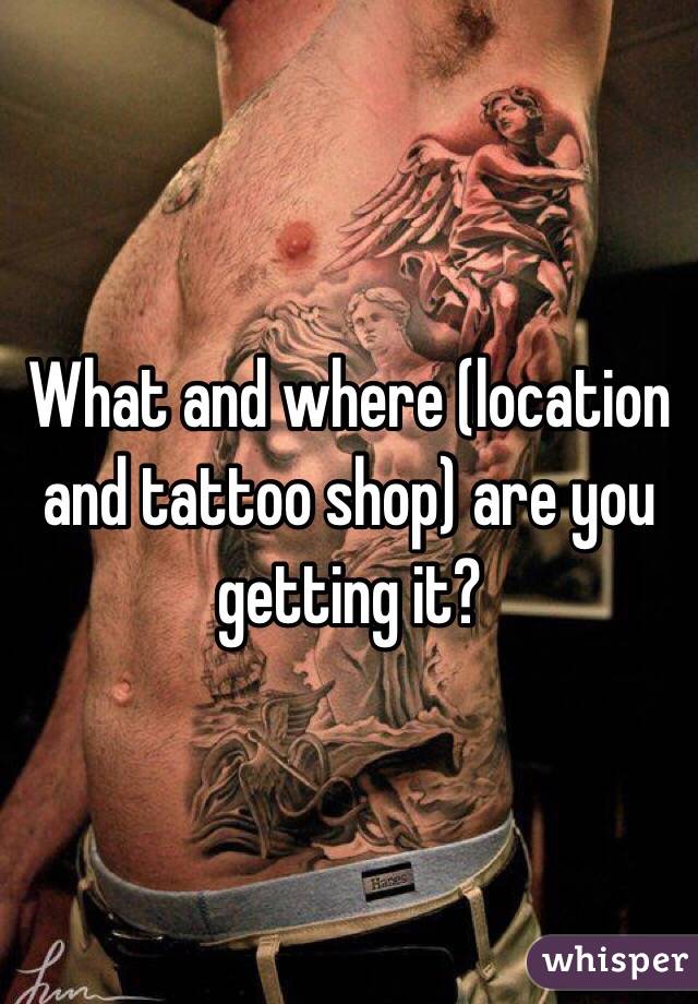 What and where (location and tattoo shop) are you getting it? 