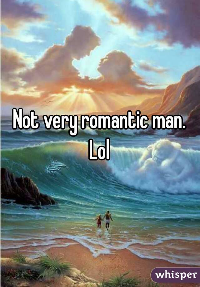 Not very romantic man.
Lol