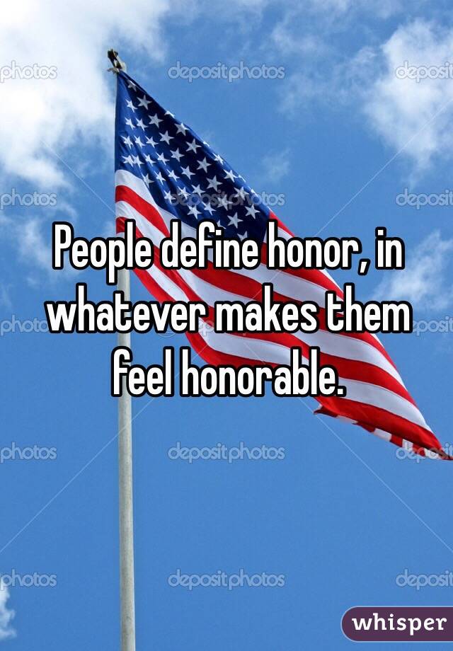 People define honor, in whatever makes them feel honorable. 