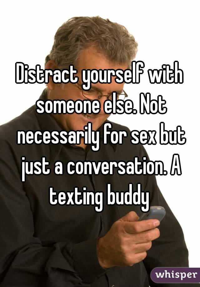 Distract yourself with someone else. Not necessarily for sex but just a conversation. A texting buddy 