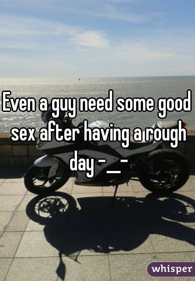 Even a guy need some good sex after having a rough day -__-