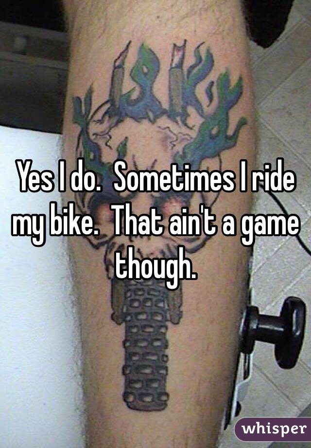 Yes I do.  Sometimes I ride my bike.  That ain't a game though. 