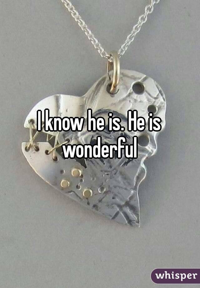 I know he is. He is wonderful 