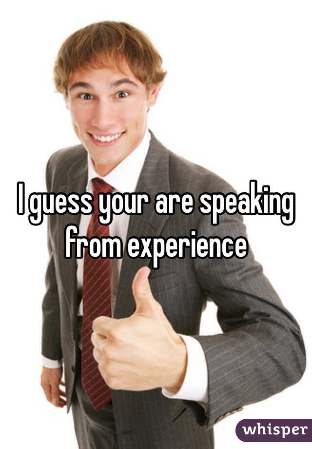 I guess your are speaking from experience 