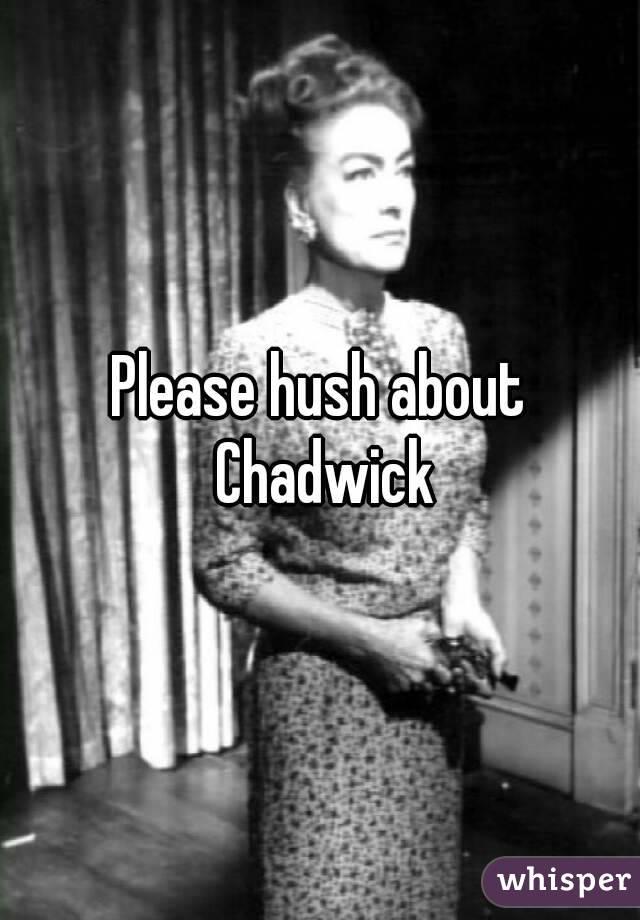 Please hush about Chadwick