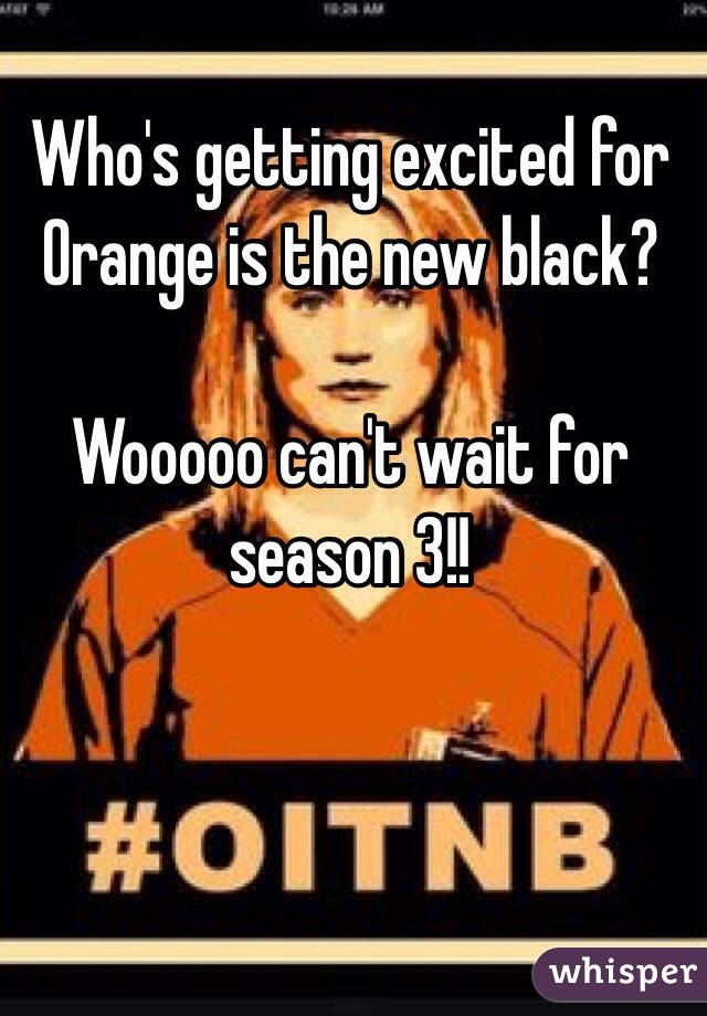 Who's getting excited for Orange is the new black? 

Wooooo can't wait for season 3!!