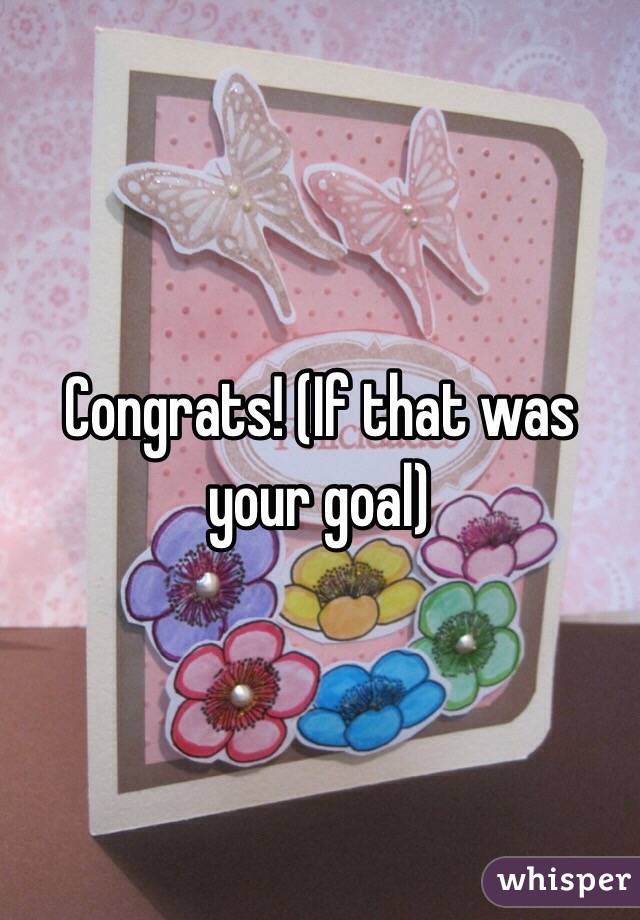 Congrats! (If that was your goal)