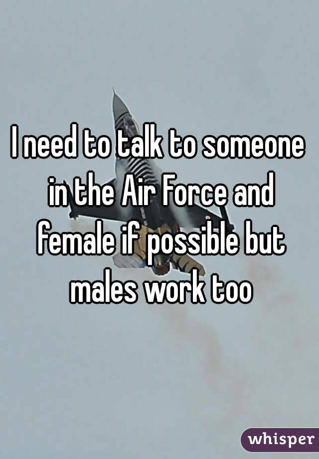 I need to talk to someone in the Air Force and female if possible but males work too