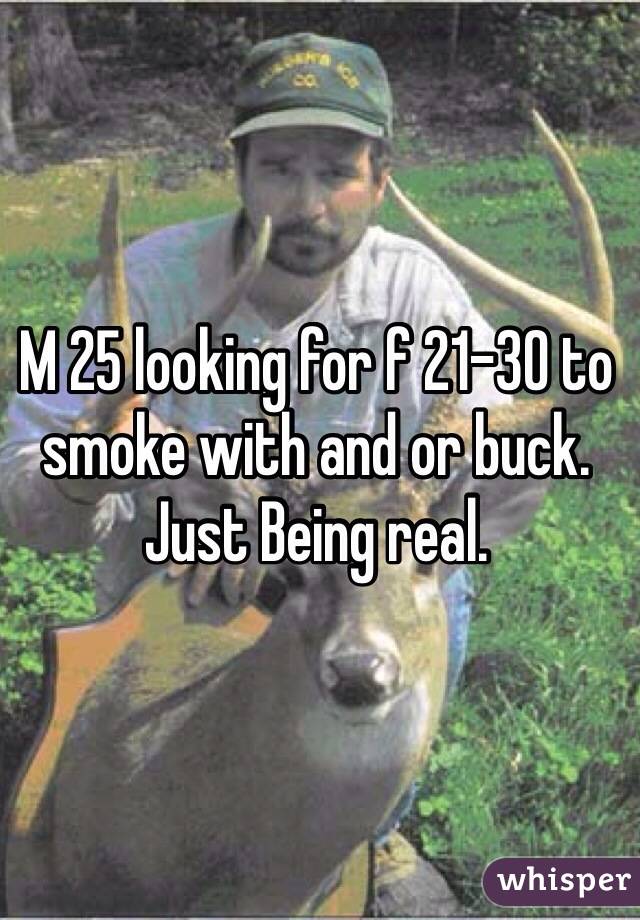 M 25 looking for f 21-30 to smoke with and or buck. Just Being real.
