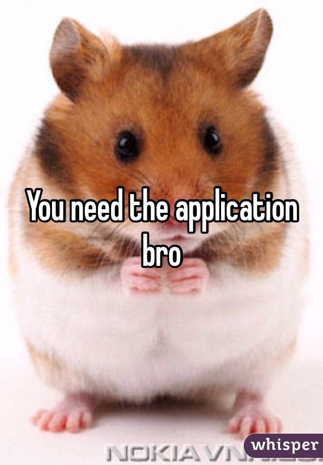 You need the application bro