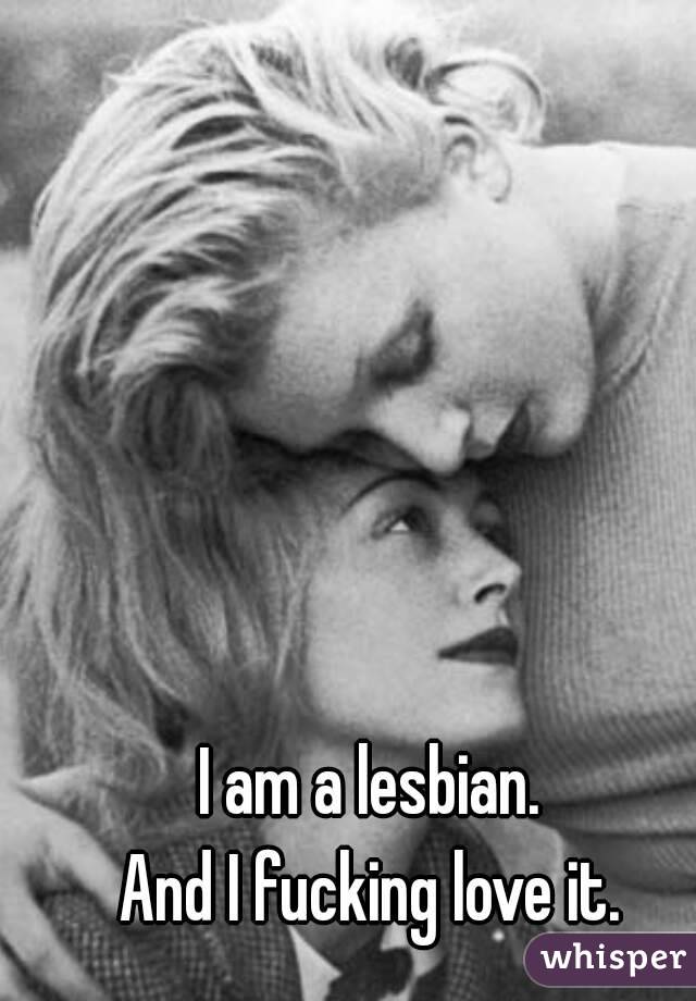 I am a lesbian.
And I fucking love it.