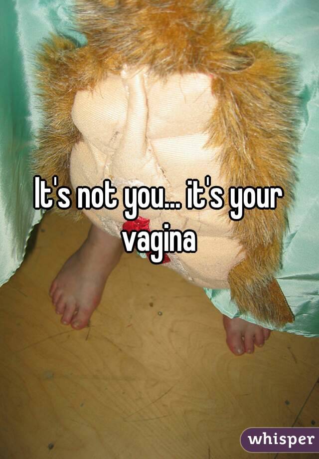 It's not you... it's your vagina 