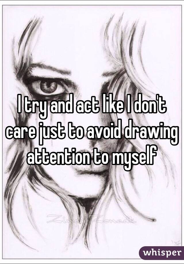 I try and act like I don't care just to avoid drawing attention to myself