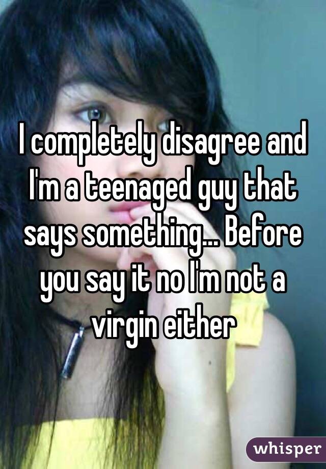 I completely disagree and I'm a teenaged guy that says something... Before you say it no I'm not a virgin either 
