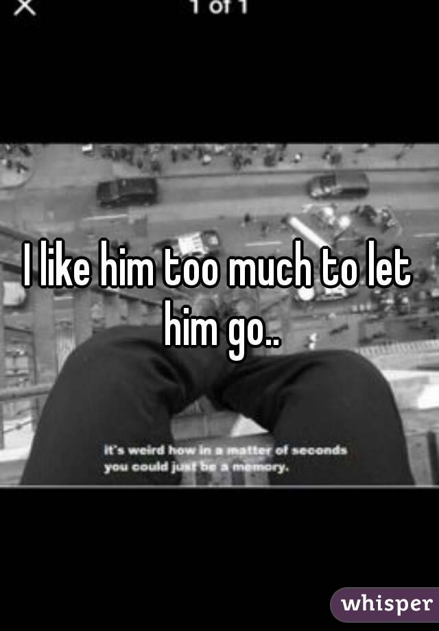 I like him too much to let him go..