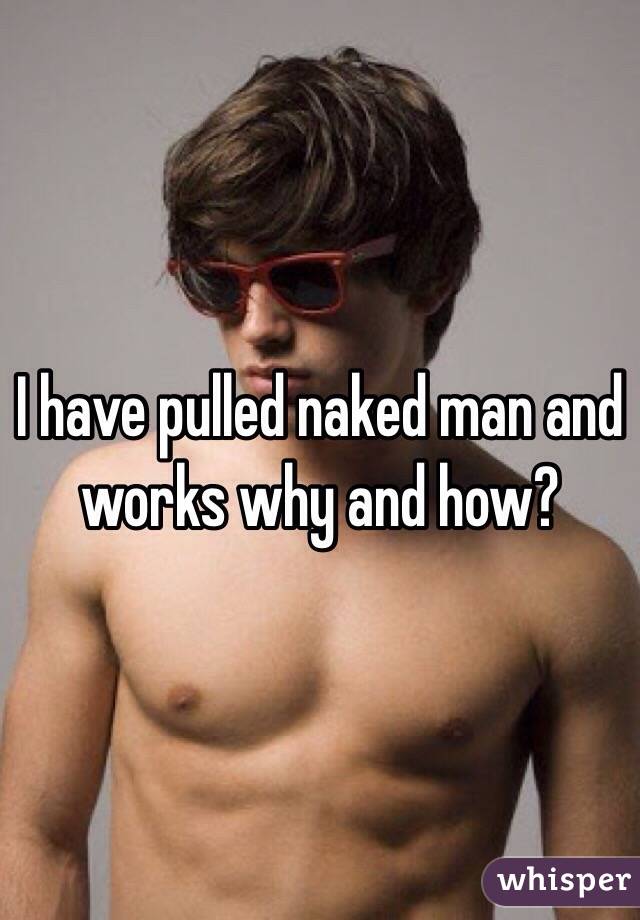 I have pulled naked man and works why and how?
