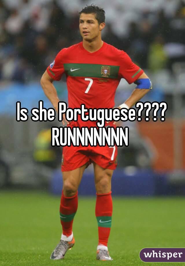 Is she Portuguese????
RUNNNNNNN 