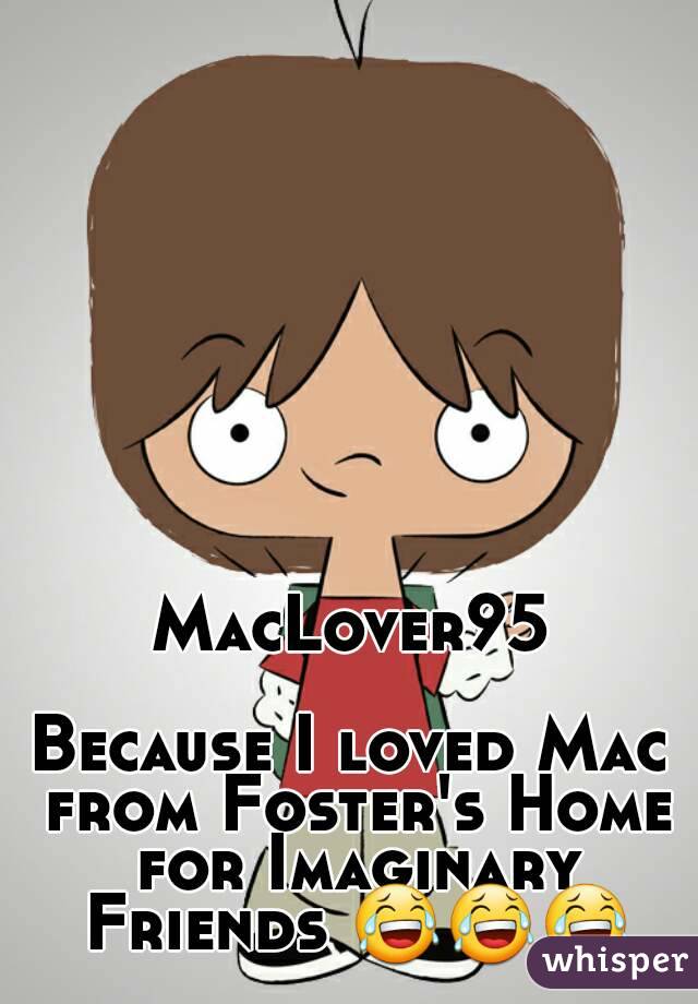 MacLover95

Because I loved Mac from Foster's Home for Imaginary Friends 😂😂😂