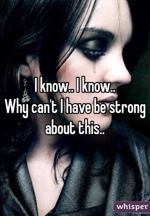 I know.. I know..
Why can't I have be strong about this..