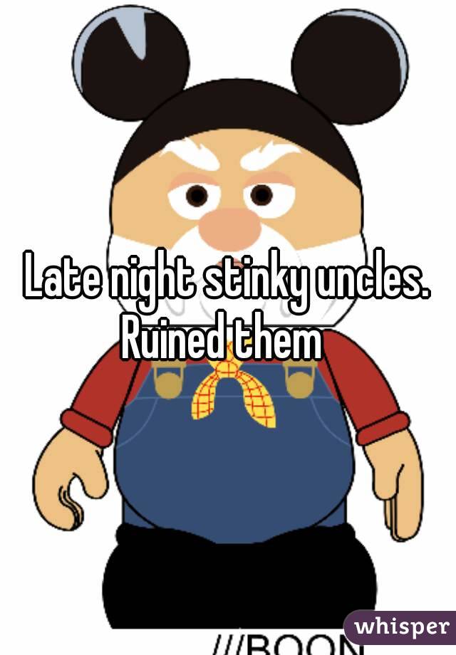 Late night stinky uncles.
Ruined them 