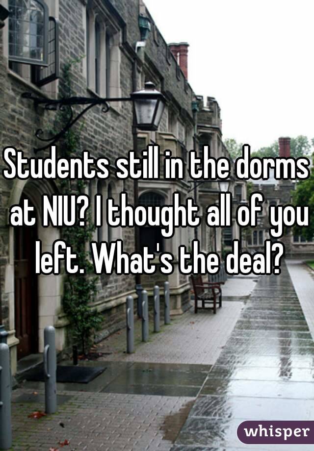 Students still in the dorms at NIU? I thought all of you left. What's the deal?