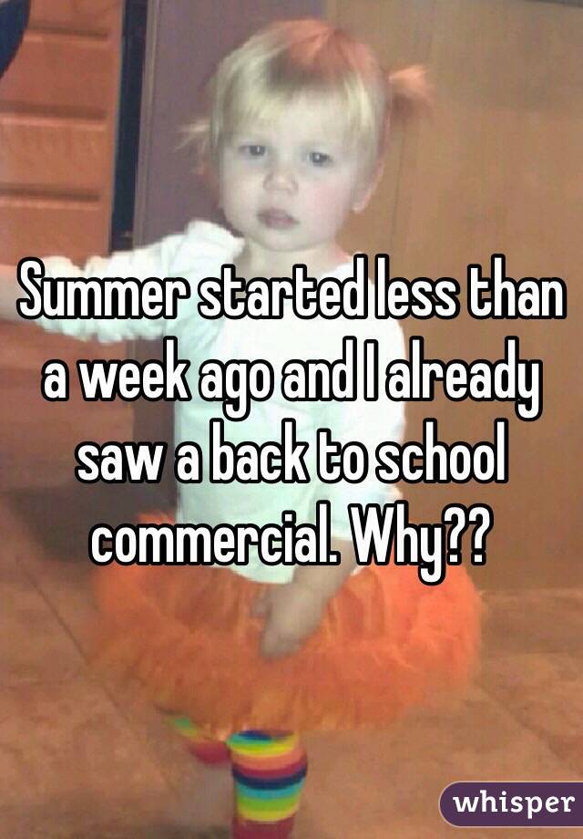 Summer started less than a week ago and I already saw a back to school commercial. Why?? 