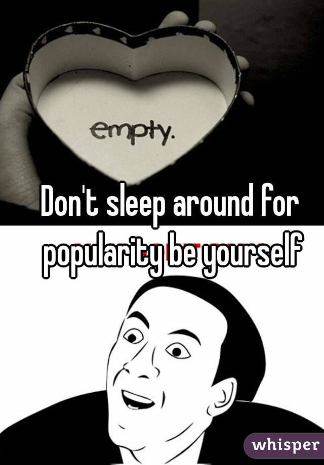 Don't sleep around for popularity be yourself