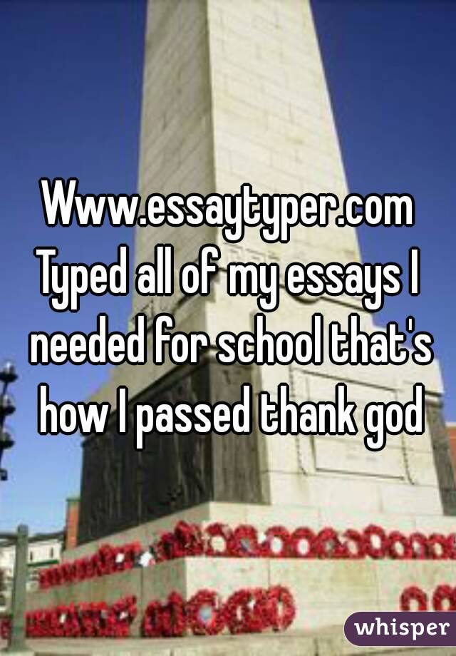 Www.essaytyper.com
Typed all of my essays I needed for school that's how I passed thank god