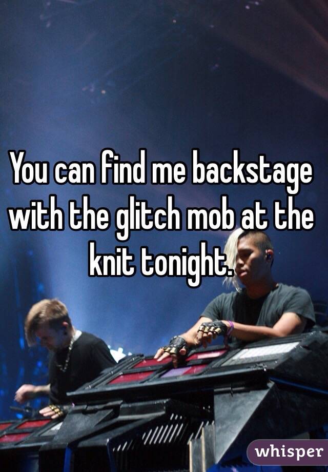 You can find me backstage with the glitch mob at the knit tonight. 