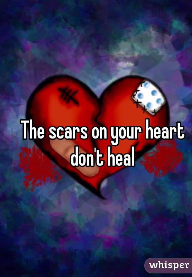 The scars on your heart don't heal