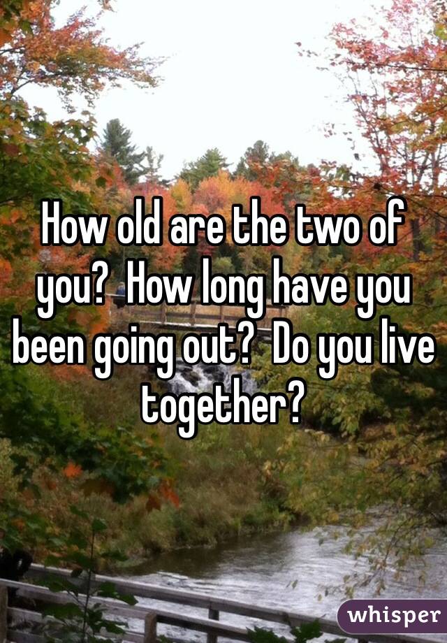 How old are the two of you?  How long have you been going out?  Do you live together?